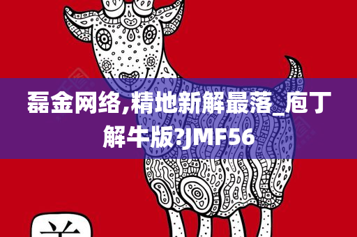 磊金网络,精地新解最落_庖丁解牛版?JMF56