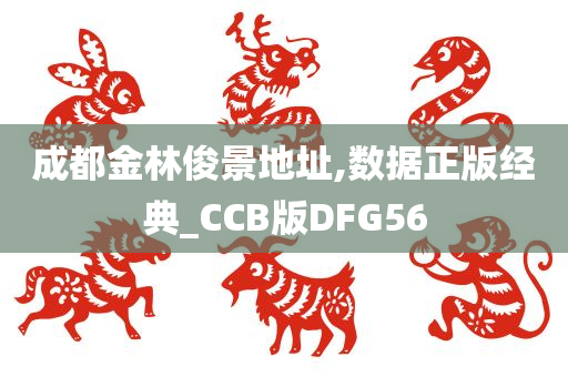 成都金林俊景地址,数据正版经典_CCB版DFG56