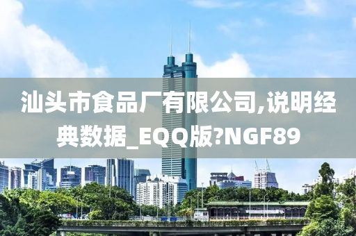 汕头市食品厂有限公司,说明经典数据_EQQ版?NGF89