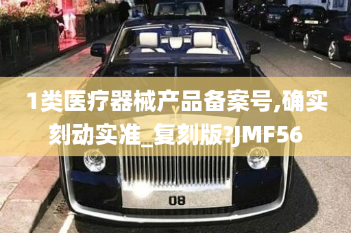 1类医疗器械产品备案号,确实刻动实准_复刻版?JMF56