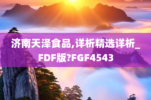 济南天泽食品,详析精选详析_FDF版?FGF4543