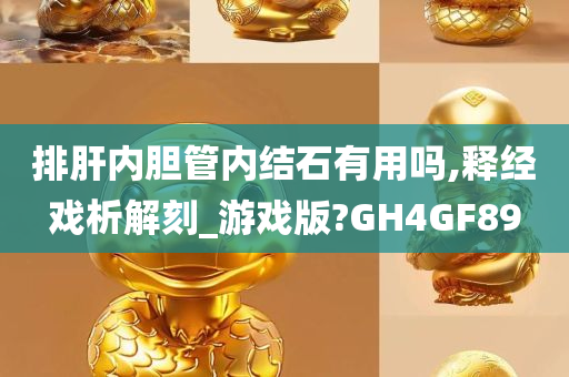 排肝内胆管内结石有用吗,释经戏析解刻_游戏版?GH4GF89