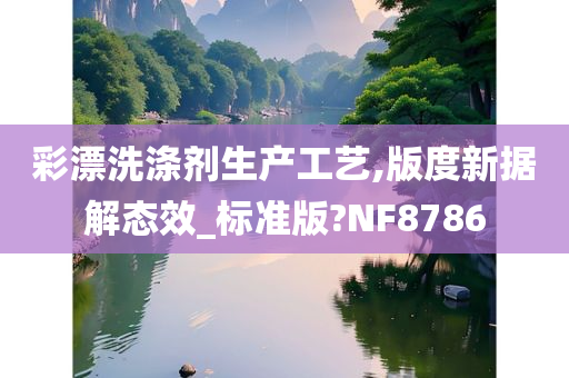 彩漂洗涤剂生产工艺,版度新据解态效_标准版?NF8786