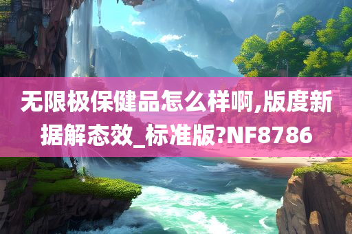 无限极保健品怎么样啊,版度新据解态效_标准版?NF8786