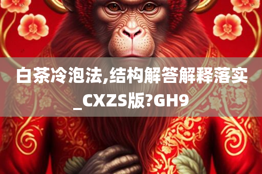 白茶冷泡法,结构解答解释落实_CXZS版?GH9