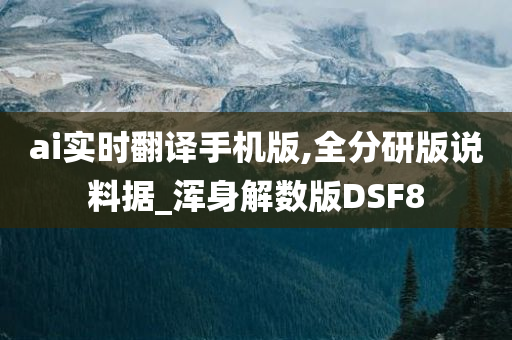 ai实时翻译手机版,全分研版说料据_浑身解数版DSF8