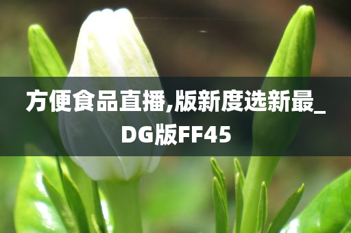 方便食品直播,版新度选新最_DG版FF45