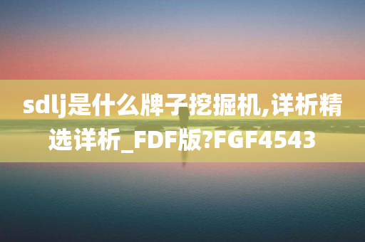 sdlj是什么牌子挖掘机,详析精选详析_FDF版?FGF4543