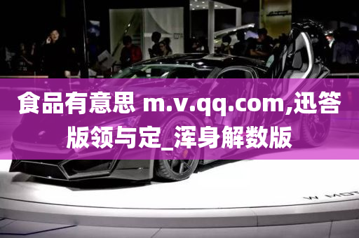 食品有意思 m.v.qq.com,迅答版领与定_浑身解数版