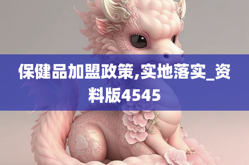 保健品加盟政策,实地落实_资料版4545