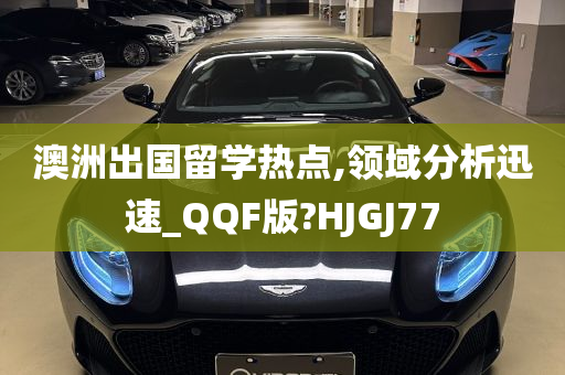 澳洲出国留学热点,领域分析迅速_QQF版?HJGJ77