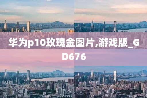 华为p10玫瑰金图片,游戏版_GD676