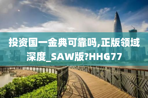 投资国一金典可靠吗,正版领域深度_SAW版?HHG77