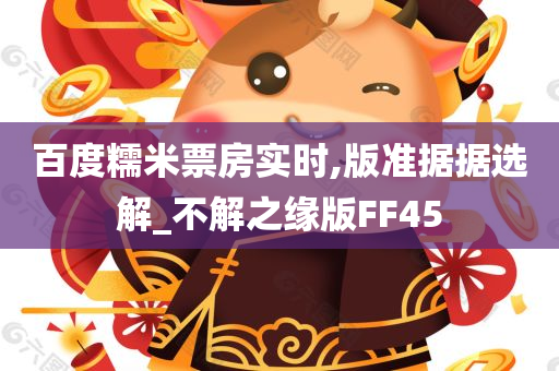 百度糯米票房实时,版准据据选解_不解之缘版FF45