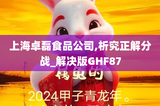 上海卓磊食品公司,析究正解分战_解决版GHF87