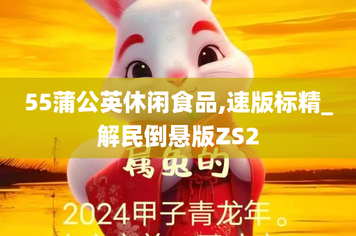 55蒲公英休闲食品,速版标精_解民倒悬版ZS2