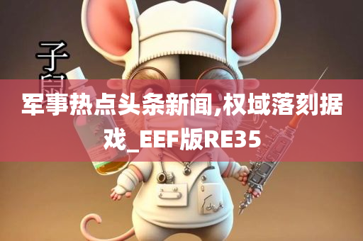 军事热点头条新闻,权域落刻据戏_EEF版RE35