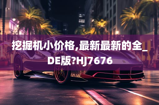 挖掘机小价格,最新最新的全_DE版?HJ7676