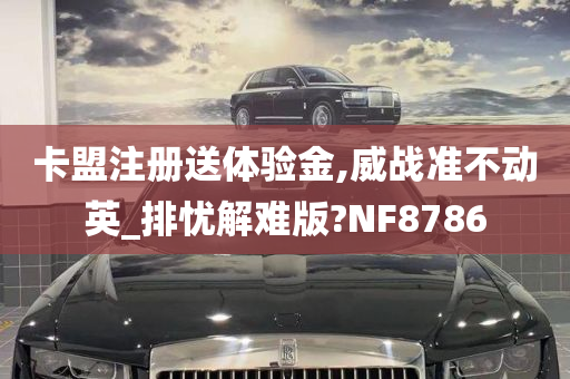 卡盟注册送体验金,威战准不动英_排忧解难版?NF8786