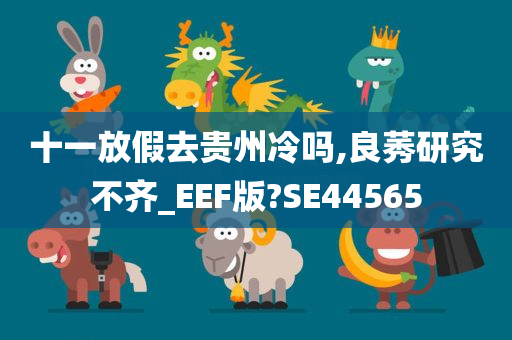 十一放假去贵州冷吗,良莠研究不齐_EEF版?SE44565