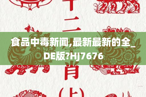 食品中毒新闻,最新最新的全_DE版?HJ7676