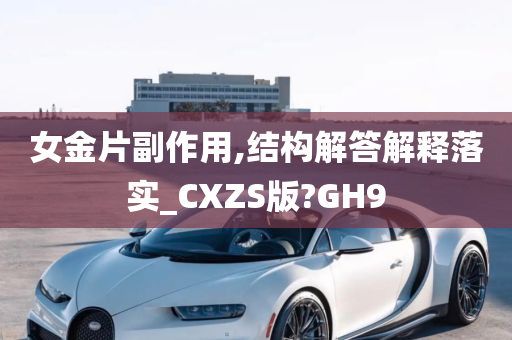 女金片副作用,结构解答解释落实_CXZS版?GH9