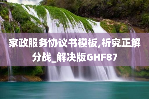 家政服务协议书模板,析究正解分战_解决版GHF87