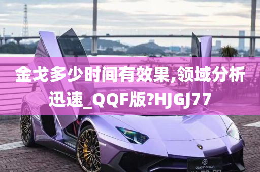 金戈多少时间有效果,领域分析迅速_QQF版?HJGJ77