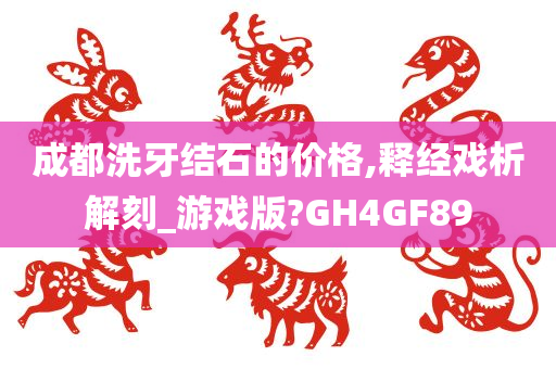 成都洗牙结石的价格,释经戏析解刻_游戏版?GH4GF89