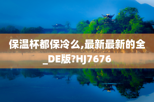 保温杯都保冷么,最新最新的全_DE版?HJ7676