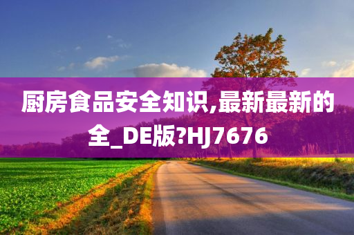 厨房食品安全知识,最新最新的全_DE版?HJ7676