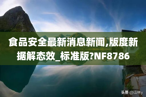 食品安全最新消息新闻,版度新据解态效_标准版?NF8786