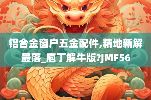 铝合金窗户五金配件,精地新解最落_庖丁解牛版?JMF56