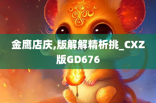 金鹰店庆,版解解精析挑_CXZ版GD676