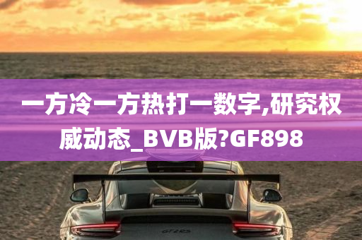 一方冷一方热打一数字,研究权威动态_BVB版?GF898