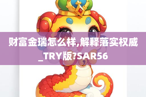 财富金瑞怎么样,解释落实权威_TRY版?SAR56