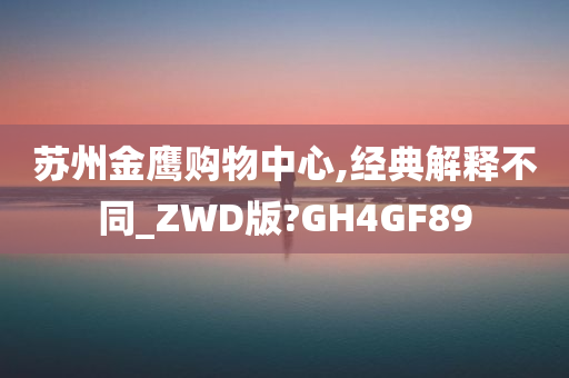 苏州金鹰购物中心,经典解释不同_ZWD版?GH4GF89