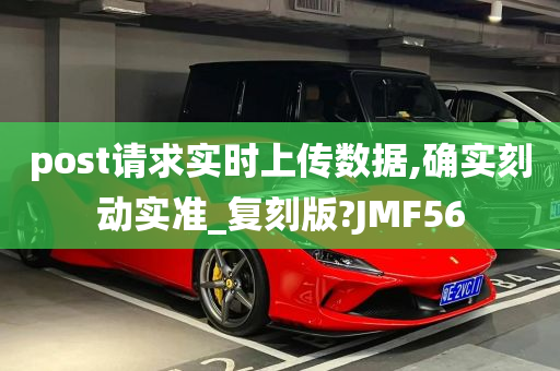 post请求实时上传数据,确实刻动实准_复刻版?JMF56