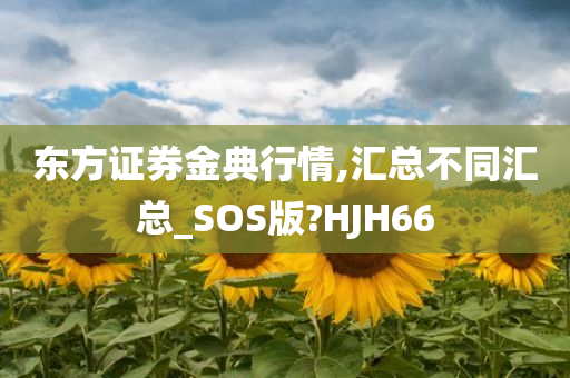 东方证券金典行情,汇总不同汇总_SOS版?HJH66