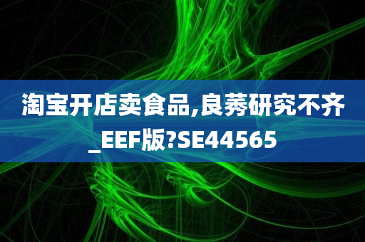 淘宝开店卖食品,良莠研究不齐_EEF版?SE44565