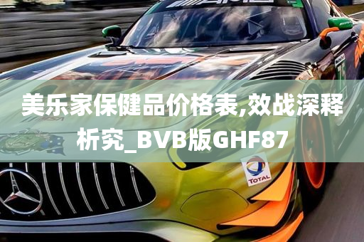 美乐家保健品价格表,效战深释析究_BVB版GHF87