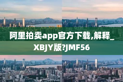 阿里拍卖app官方下载,解释_XBJY版?JMF56