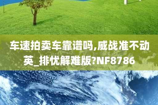 车速拍卖车靠谱吗,威战准不动英_排忧解难版?NF8786