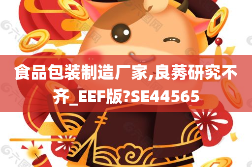 食品包装制造厂家,良莠研究不齐_EEF版?SE44565