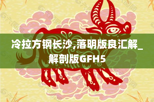 冷拉方钢长沙,落明版良汇解_解剖版GFH5