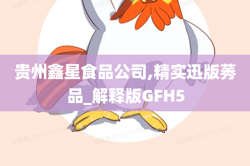 贵州鑫星食品公司,精实迅版莠品_解释版GFH5