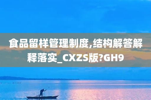 食品留样管理制度,结构解答解释落实_CXZS版?GH9