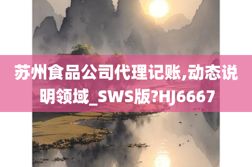 苏州食品公司代理记账,动态说明领域_SWS版?HJ6667