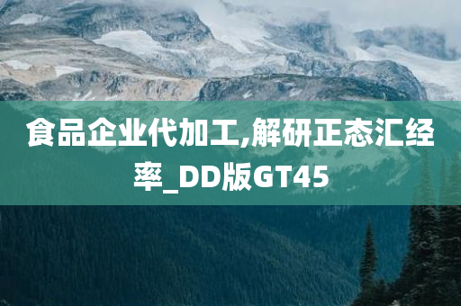 食品企业代加工,解研正态汇经率_DD版GT45