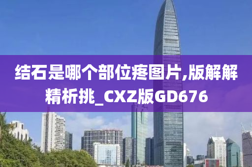 结石是哪个部位疼图片,版解解精析挑_CXZ版GD676